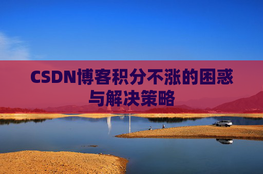 CSDN博客积分不涨的困惑与解决策略