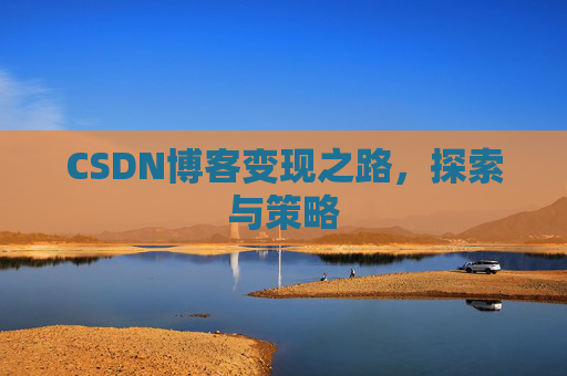 CSDN博客变现之路，探索与策略