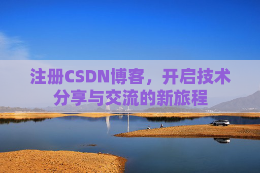 注册CSDN博客，开启技术分享与交流的新旅程